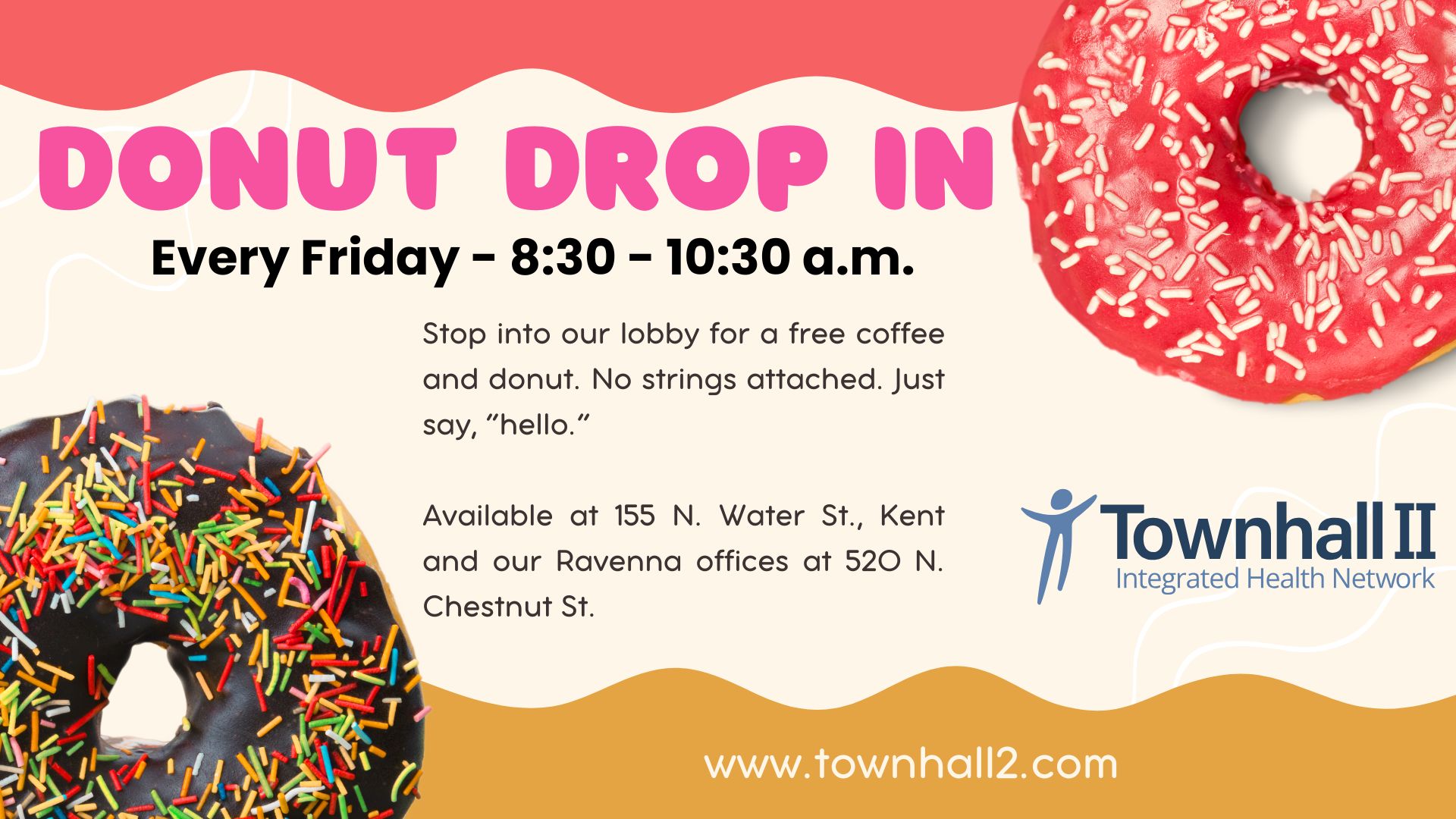 Donut Drop In. Stop into our Kent or Ravenna locations for a free donut and coffee, every Friday, 8:30 to 10:30 a.m. 155 N. Water St., in Kent, or 520 N. Chestnut St., in Ravenna.